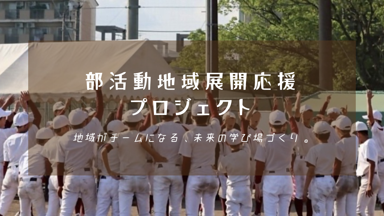 野球ユニフォーム姿の少年たちが円陣を組み、背後にはテントが並ぶ屋外の風景に「部活動地域展開応援プロジェクト 地域がチームになる、未来の学び場づくり。」という白い文字が中央に配置された写真
