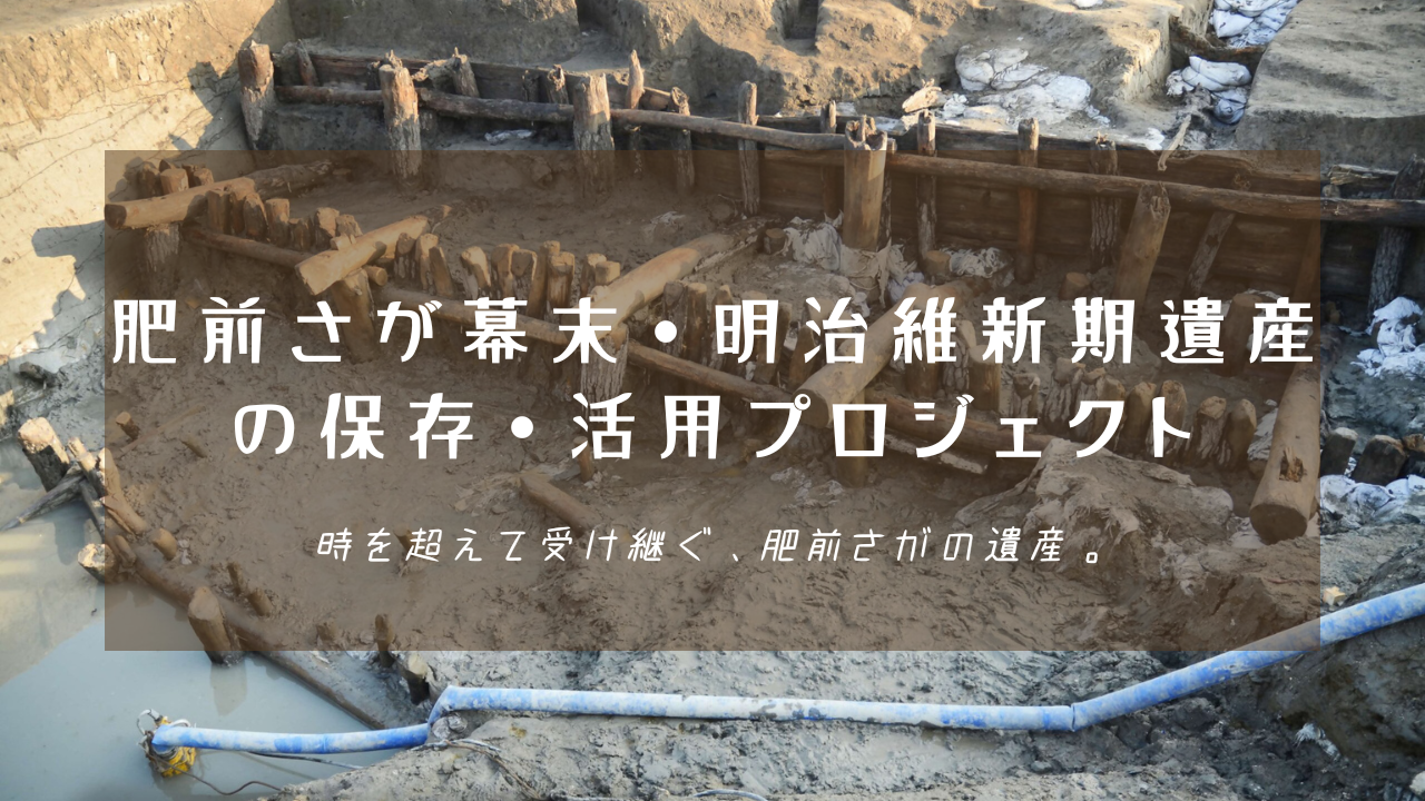 木杭や土留めが露出した発掘調査現場の風景に「肥前さが幕末・明治維新期遺産の保存・活用プロジェクト 時を超えて受け継ぐ、肥前さがの遺産。」という白い文字が中央に配置された写真