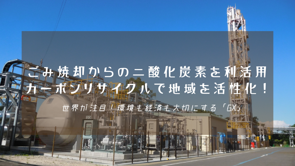 青空の下にそびえ立つ銀色のプラント施設を背景に「ごみ焼却からの二酸化炭素を利活用 カーボンリサイクルで地域を活性化! 世界が注目!環境も経済も大切にする『GX』」という白い文字が中央に配置された写真
