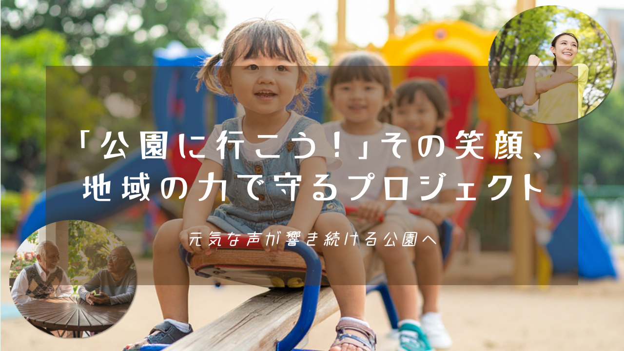 遊具で遊ぶ子供たちの笑顔、ストレッチをする女性、談笑する高齢者夫婦の写真を背景に、「『公園に行こう!』その笑顔、地域の力で守るプロジェクト 元気な声が響き続ける公園へ」という白い文字が中央に配置された写真