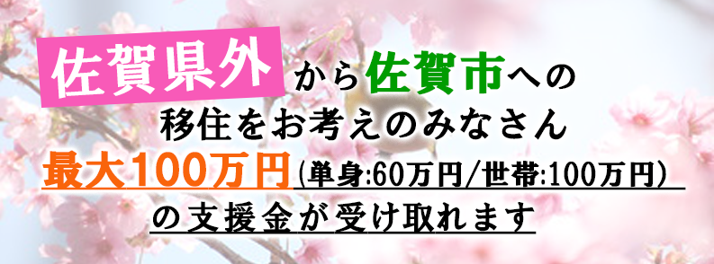 佐賀県外から佐賀市への移住をお考えのみなさん 最大100万円(単身:60万円/世帯:100万円)の支援金が受け取れます(【受付終了】佐賀県外から佐賀市に移住される方へ未来につなぐさが移住支援事業補助金を交付しますのページへリンク)