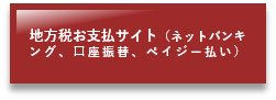 地方税お支払いサイト(ネットバンキング、口座振替、ペイジー払い)(地方税お支払サイトのサイトへリンク)