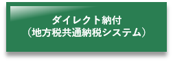 ダイレクト納付(地方税共通納税システム)(インターネットを利用した納付(地方税共通納税システム)のページへリンク)