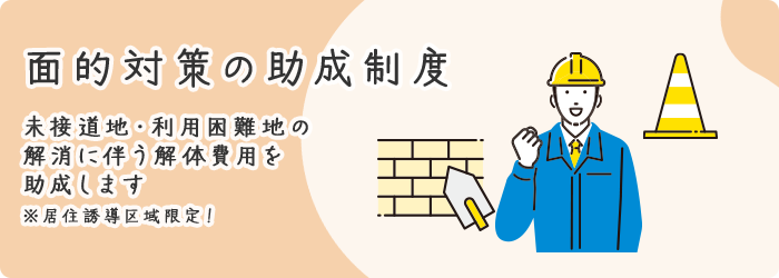 面的対策の助成制度 未接道地・利用困難地の解消に伴う解体費用を助成します 居住誘導区域限定