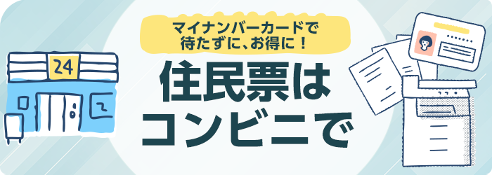 マイナンバーカードで待たずに、お得に！住民票はコンビニで