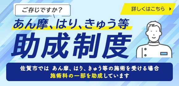 ご存じですか？ あん摩、はり、きゅうう等 助成制度。佐賀市では あん摩、はり、きゅう等の施術を受ける場合 施術料の一部を助成しています。詳しくはこちら