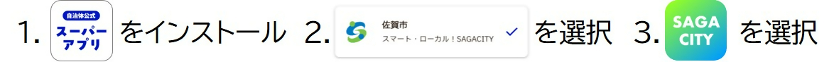 1.自治体公式スーパーアプリのインストール、2.佐賀市スマート・ローカル！SAGACITYを選択、3.SAGA CITYを選択
