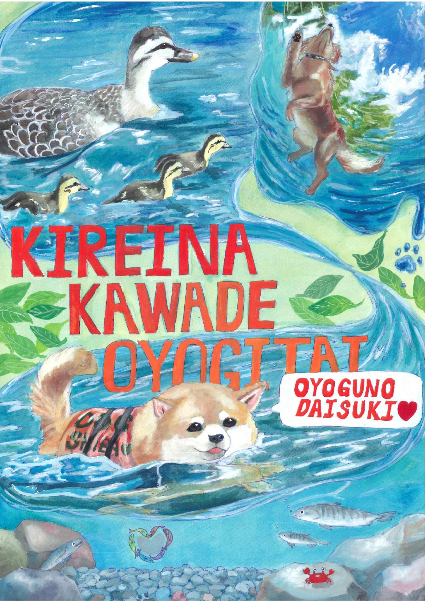 水面を泳ぐ柴犬やカルガモの親子、水中を泳ぐ魚やカニを写実的に描き、「KIREINA KAWADE OYOGITAI」という赤い英文字と犬に「OYOGUNODAISUKI」の吹き出しを添えた、荒木 佑月さんのポスターの作品