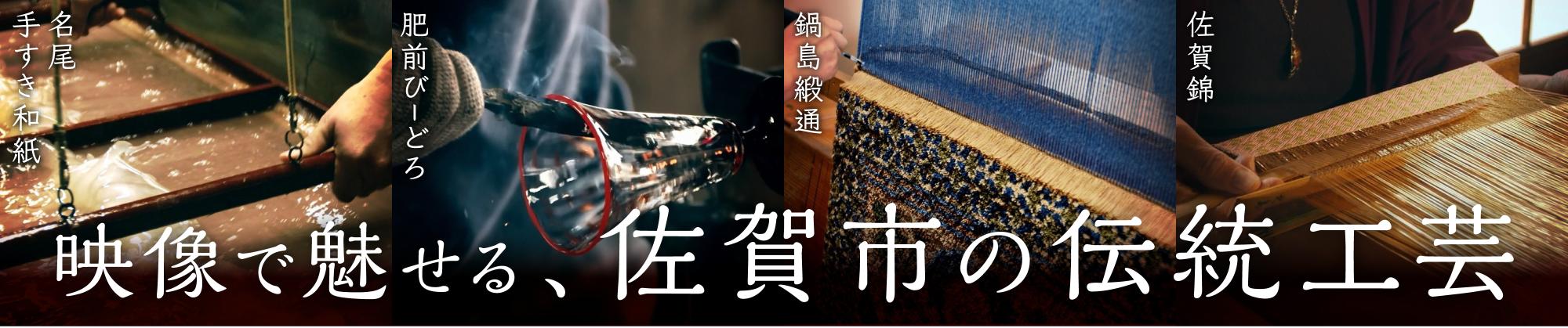 「名尾手すき和紙」「肥前びーどろ」「鍋島緞通」「佐賀錦」という文字と共に、和紙漉き、ガラス細工、織物の製作風景を4つの分割カットで構成した、佐賀市の伝統工芸を映像で紹介する「映像で魅せる、佐賀市の伝統工芸」と書かれたバナー画像