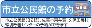 市立公民館の予約 市立公民館(32館)、佐賀市東与賀、久保田農村環境改善センターの予約ができます（公民館予約システムのサイトへリンク）
