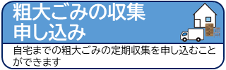 粗大ごみの収集申し込み 自宅までの粗大ごみの定期収集を申し込むことができます（佐賀市ごみ予約インターネット受付のサイトへリンク）