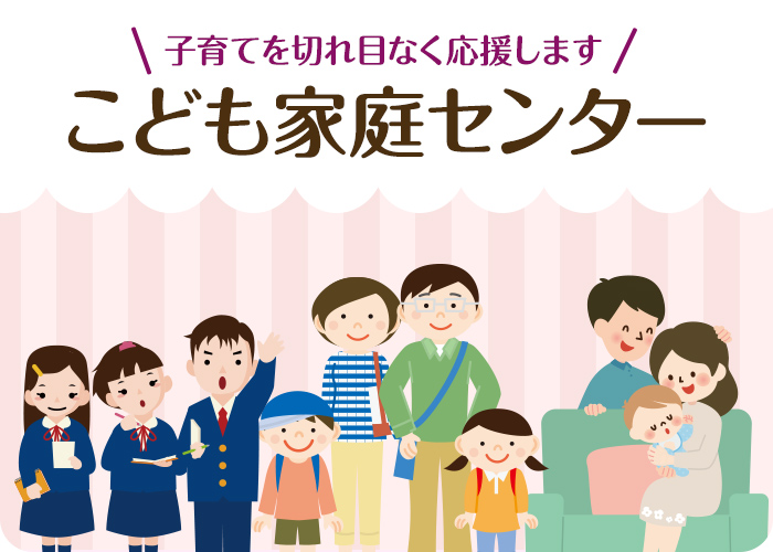 子育てを切れ目なく応援します こども家庭センター